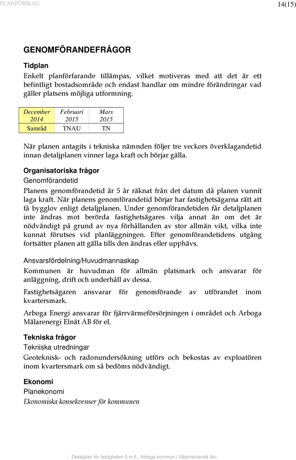 December Februari Mars 2014 2015 2015 Samråd TNAU TN När planen antagits i tekniska nämnden följer tre veckors överklagandetid innan detaljplanen vinner laga kraft och börjar gälla.