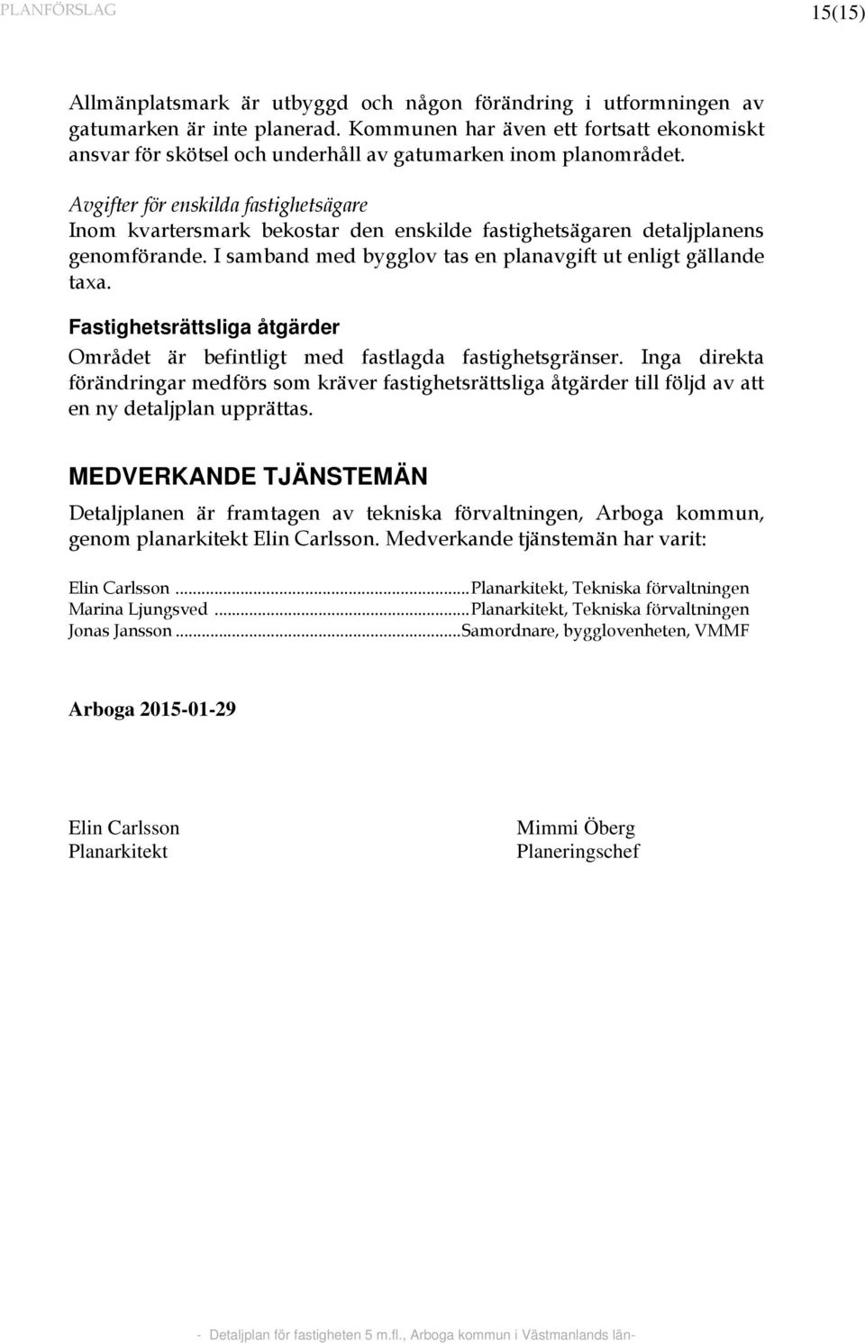 Avgifter för enskilda fastighetsägare Inom kvartersmark bekostar den enskilde fastighetsägaren detaljplanens genomförande. I samband med bygglov tas en planavgift ut enligt gällande taxa.