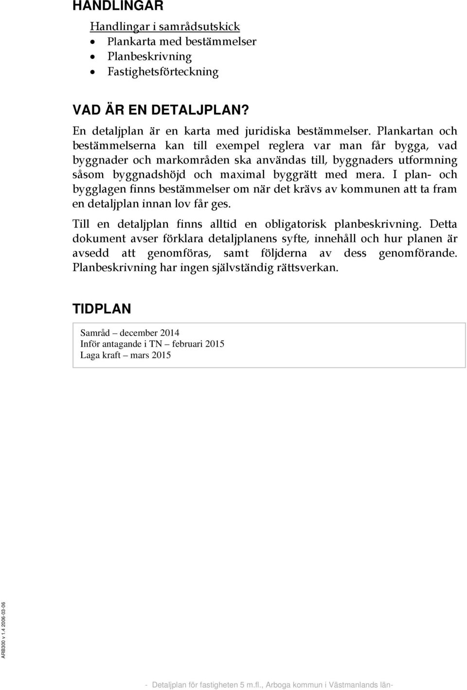 I plan- och bygglagen finns bestämmelser om när det krävs av kommunen att ta fram en detaljplan innan lov får ges. Till en detaljplan finns alltid en obligatorisk planbeskrivning.