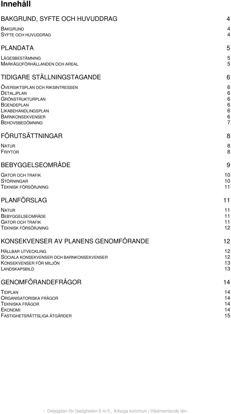 10 STÖRNINGAR 10 TEKNISK FÖRSÖRJNING 11 PLANFÖRSLAG 11 NATUR 11 BEBYGGELSEOMRÅDE 11 GATOR OCH TRAFIK 11 TEKNISK FÖRSÖRJNING 12 KONSEKVENSER AV PLANENS GENOMFÖRANDE 12 HÅLLBAR UTVECKLING 12