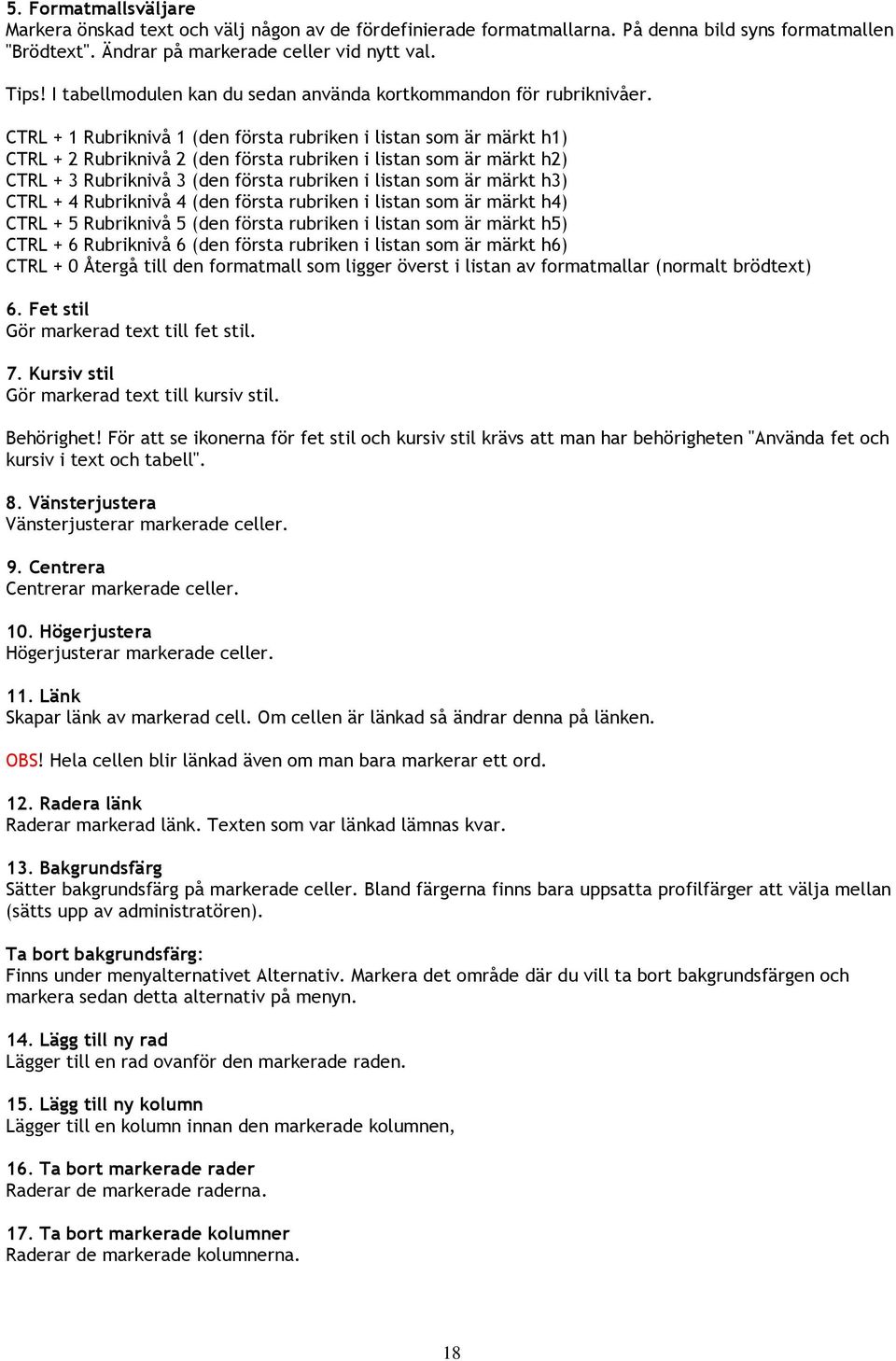 CTRL + 1 Rubriknivå 1 (den första rubriken i listan som är märkt h1) CTRL + 2 Rubriknivå 2 (den första rubriken i listan som är märkt h2) CTRL + 3 Rubriknivå 3 (den första rubriken i listan som är