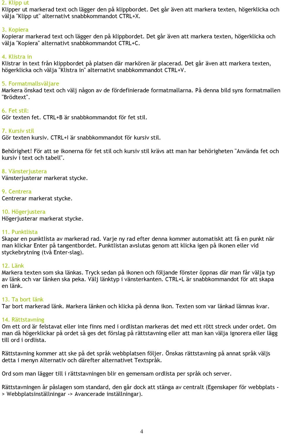 Klistra in Klistrar in text från klippbordet på platsen där markören är placerad. Det går även att markera texten, högerklicka och välja "Klistra in" alternativt snabbkommandot CTRL+V. 5.