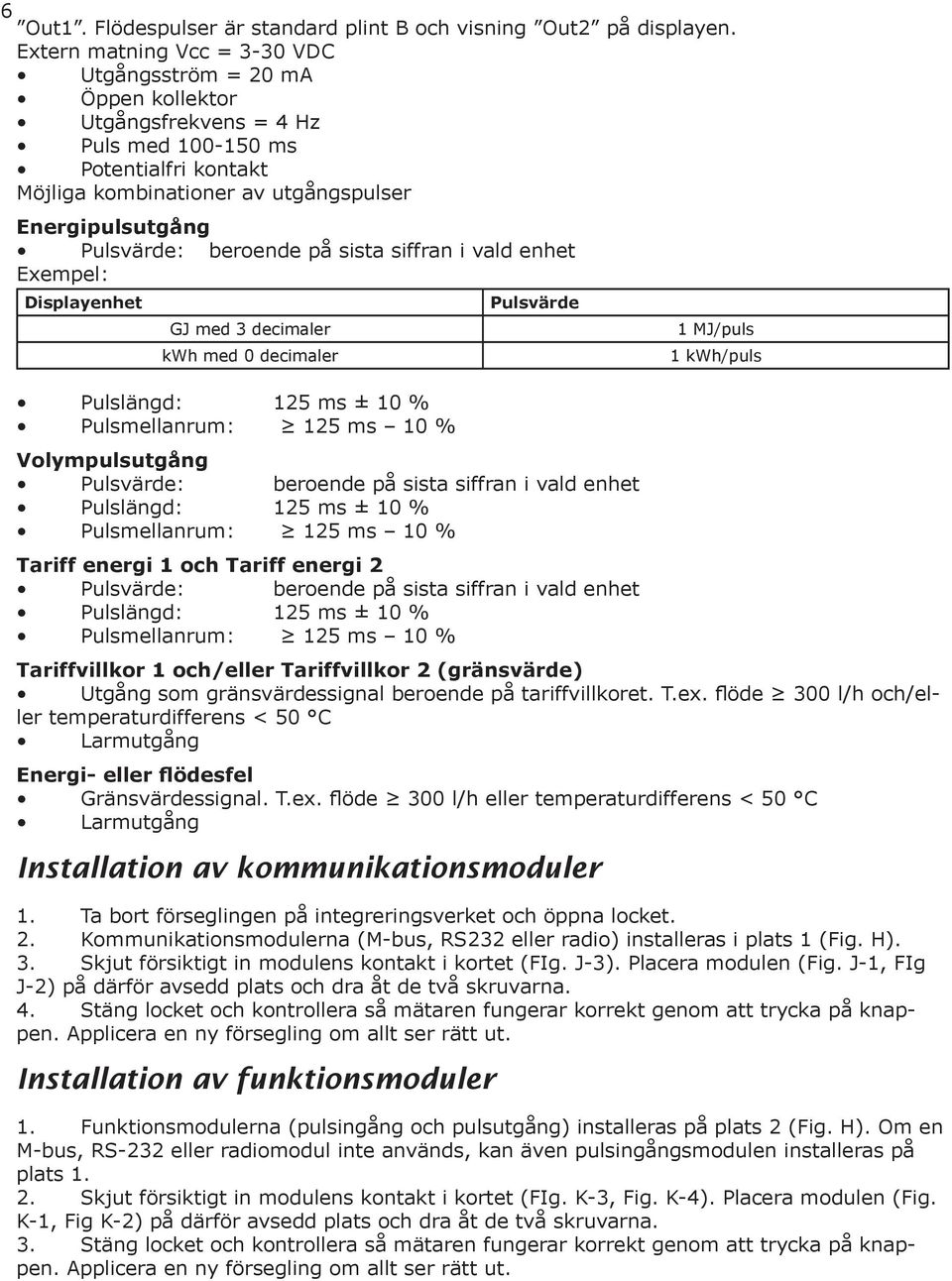 Pulsmellanrum: 125 ms 10 % Pulsvärde Volympulsutgång Pulsvärde: beroende på sista siffran i vald enhet Pulslängd: 125 ms ± 10 % Pulsmellanrum: 125 ms 10 % Tariff energi 1 och Tariff energi 2