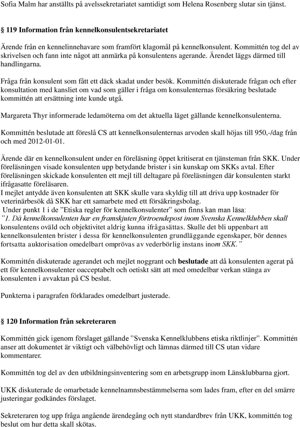 Kommittén tog del av skrivelsen och fann inte något att anmärka på konsulentens agerande. Ärendet läggs därmed till handlingarna. Fråga från konsulent som fått ett däck skadat under besök.