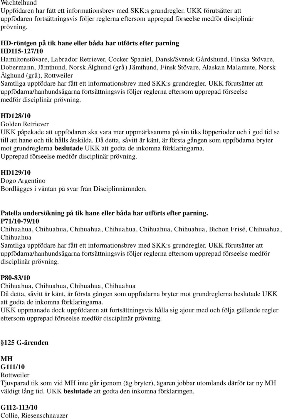 Älghund (grå) Jämthund, Finsk Stövare, Alaskan Malamute, Norsk Älghund (grå), Rottweiler Samtliga uppfödare har fått ett informationsbrev med SKK:s grundregler.