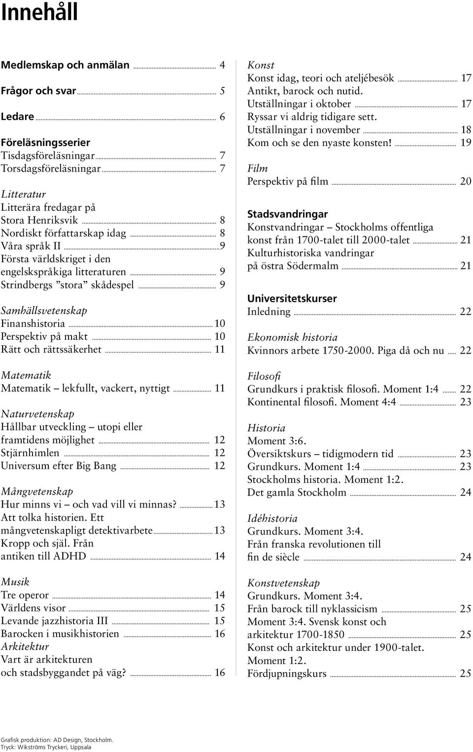 ..10 Perspektiv på makt... 10 Rätt och rättssäkerhet... 11 Matematik Matematik lekfullt, vackert, nyttigt... 11 Naturvetenskap Hållbar utveckling utopi eller framtidens möjlighet... 12 Stjärnhimlen.