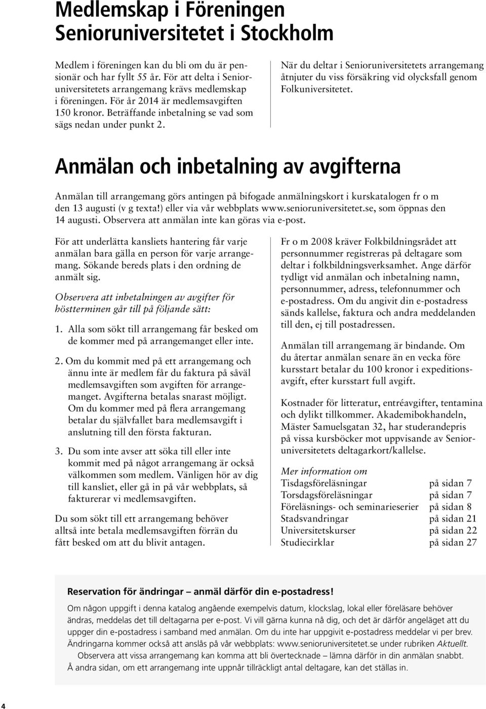 När du deltar i Senioruniversitetets arrangemang åtnjuter du viss försäkring vid olycksfall genom Folkuniversitetet.