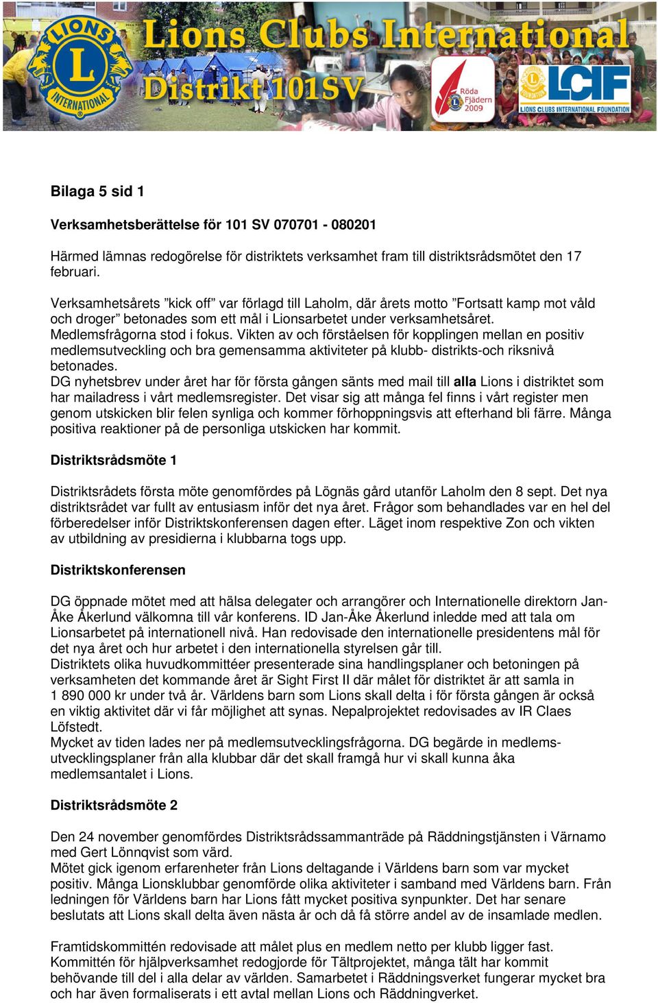 Vikten av och förståelsen för kopplingen mellan en positiv medlemsutveckling och bra gemensamma aktiviteter på klubb- distrikts-och riksnivå betonades.