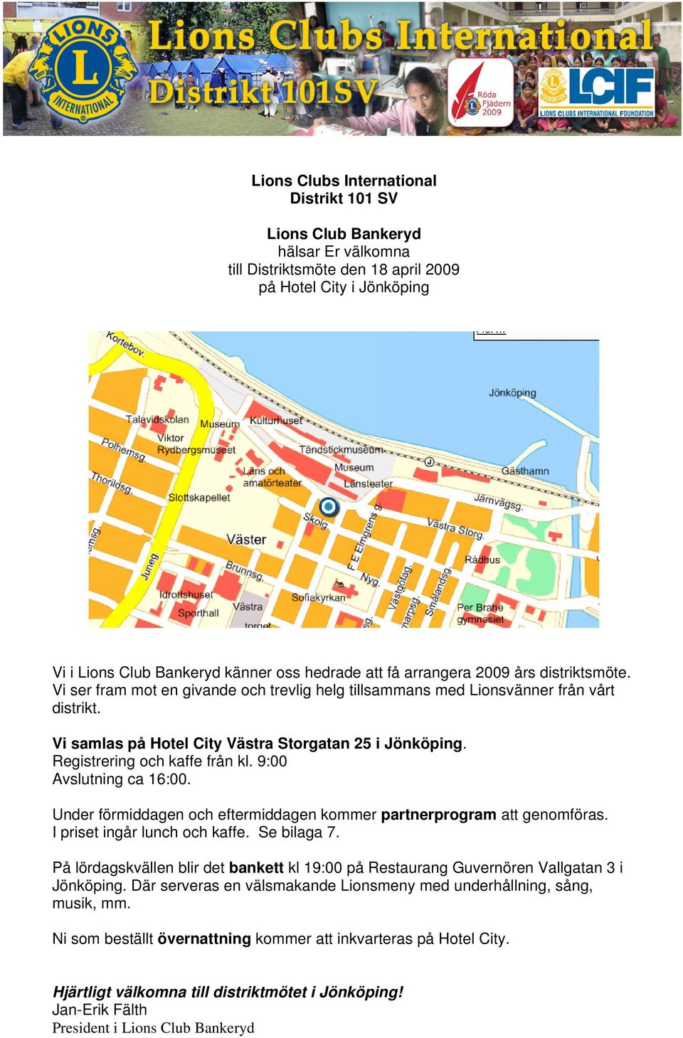 Registrering och kaffe från kl. 9:00 Avslutning ca 16:00. Under förmiddagen och eftermiddagen kommer partnerprogram att genomföras. I priset ingår lunch och kaffe. Se bilaga 7.