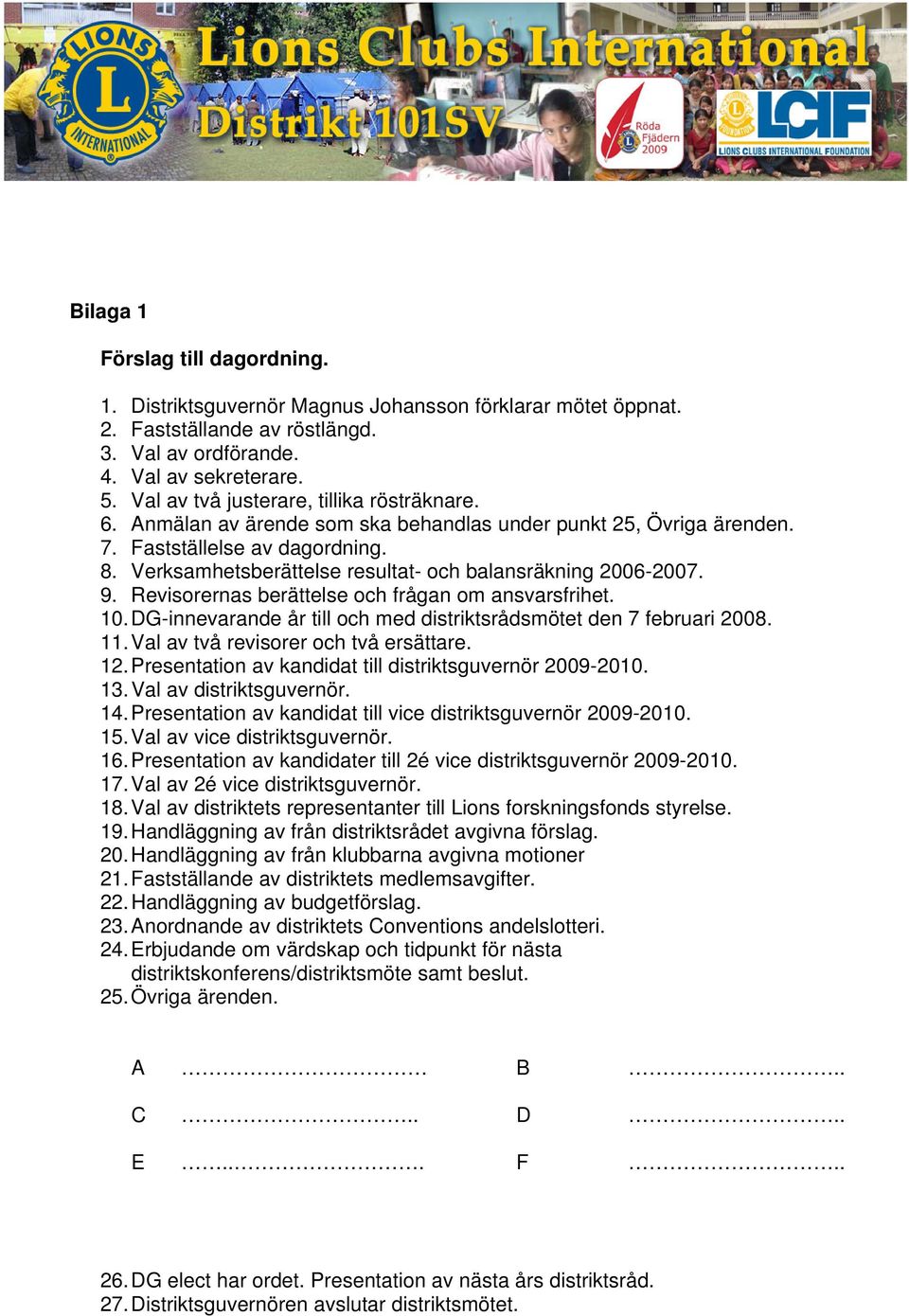 Verksamhetsberättelse resultat- och balansräkning 2006-2007. 9. Revisorernas berättelse och frågan om ansvarsfrihet. 10. DG-innevarande år till och med distriktsrådsmötet den 7 februari 2008. 11.