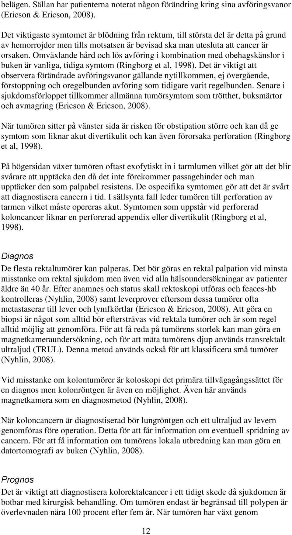 Omväxlande hård och lös avföring i kombination med obehagskänslor i buken är vanliga, tidiga symtom (Ringborg et al, 1998).