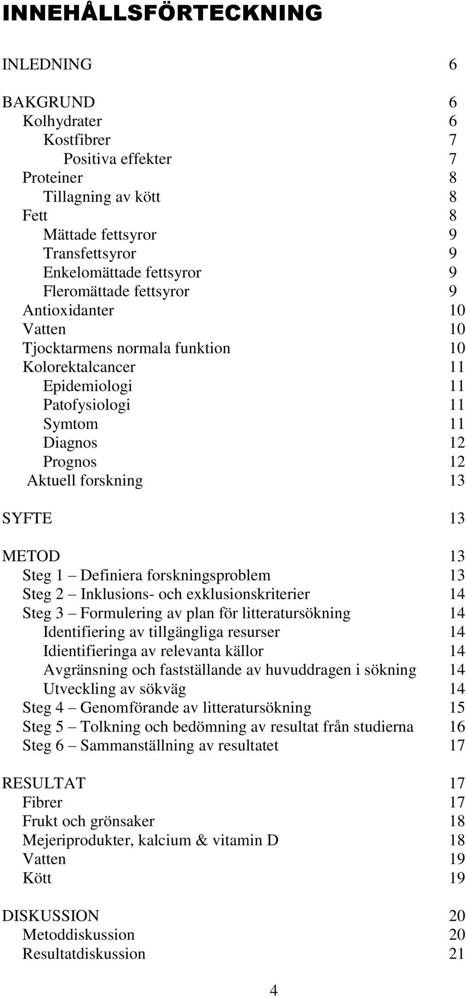 METOD 13 Steg 1 Definiera forskningsproblem 13 Steg 2 Inklusions- och exklusionskriterier 14 Steg 3 Formulering av plan för litteratursökning 14 Identifiering av tillgängliga resurser 14