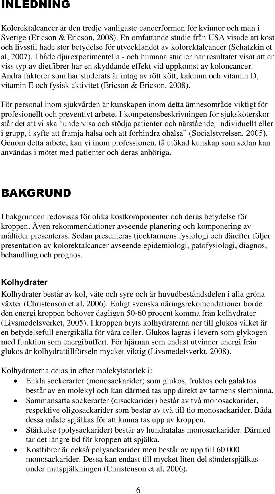 I både djurexperimentella - och humana studier har resultatet visat att en viss typ av dietfibrer har en skyddande effekt vid uppkomst av koloncancer.