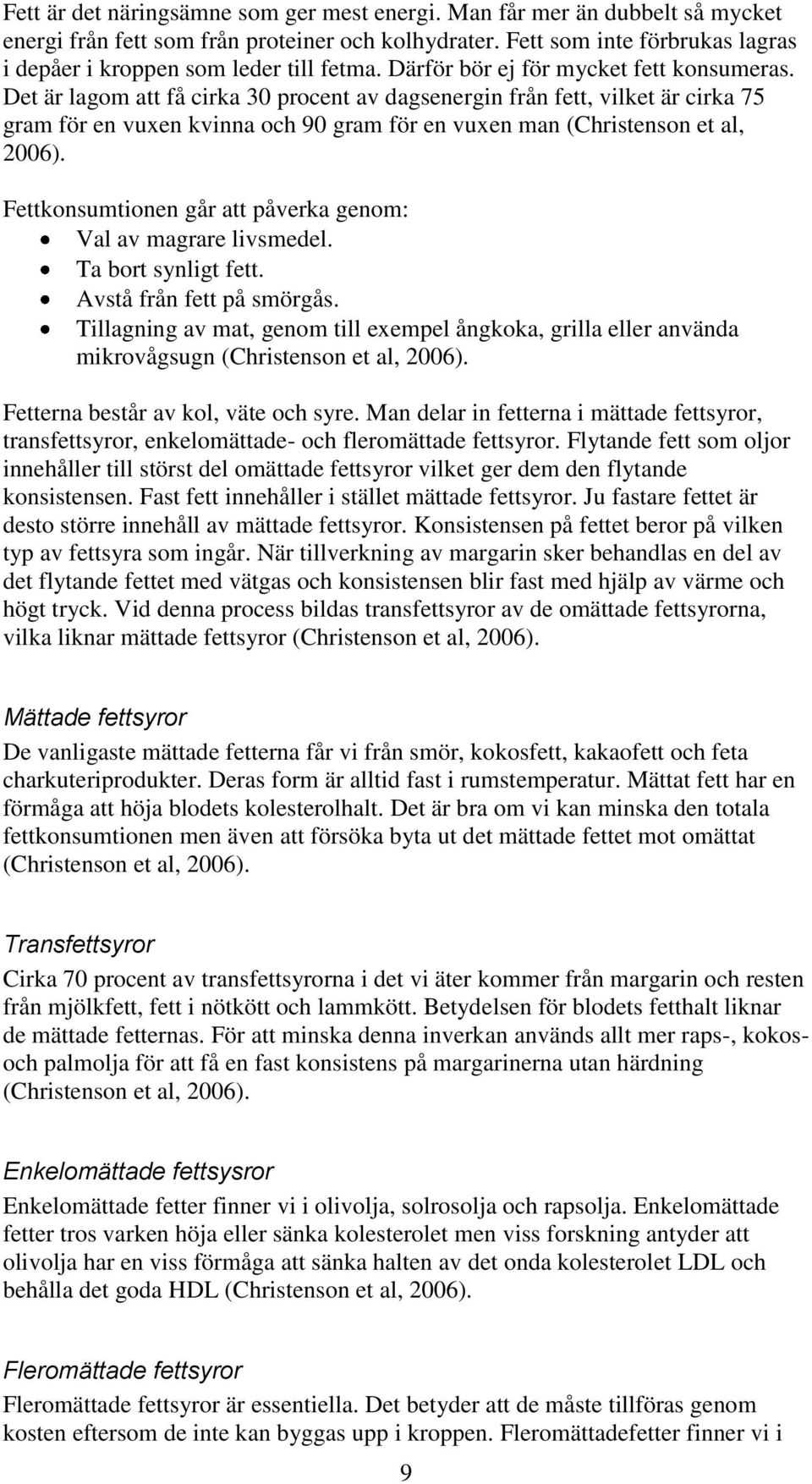 Det är lagom att få cirka 30 procent av dagsenergin från fett, vilket är cirka 75 gram för en vuxen kvinna och 90 gram för en vuxen man (Christenson et al, 2006).