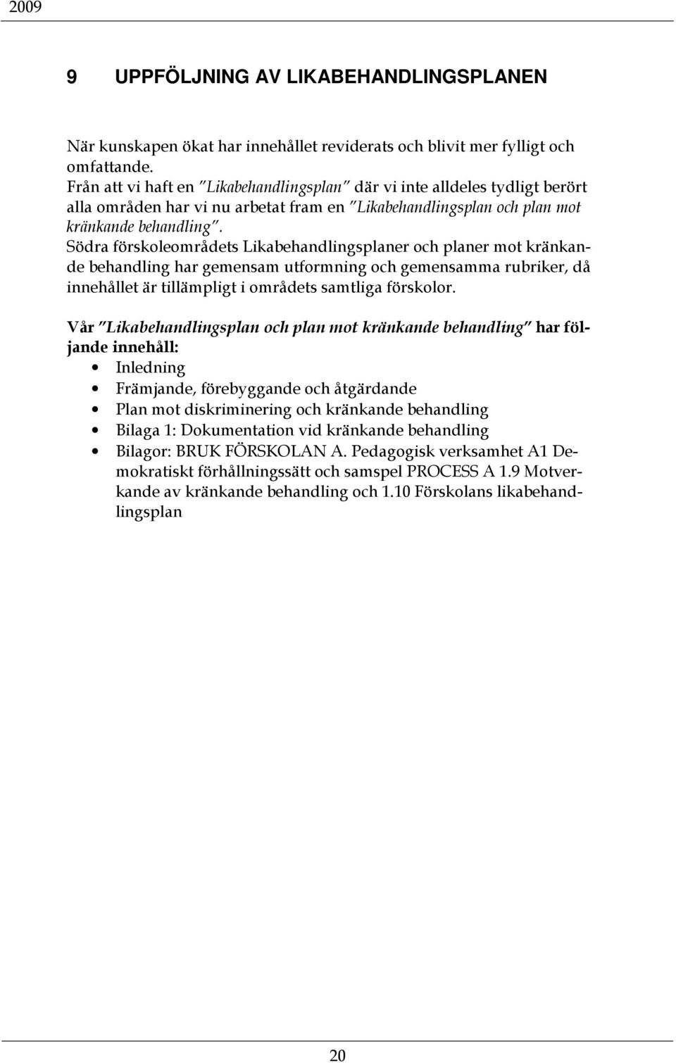 Södra förskoleområdets Likabehandlingsplaner och planer mot kränkande behandling har gemensam utformning och gemensamma rubriker, då innehållet är tillämpligt i områdets samtliga förskolor.