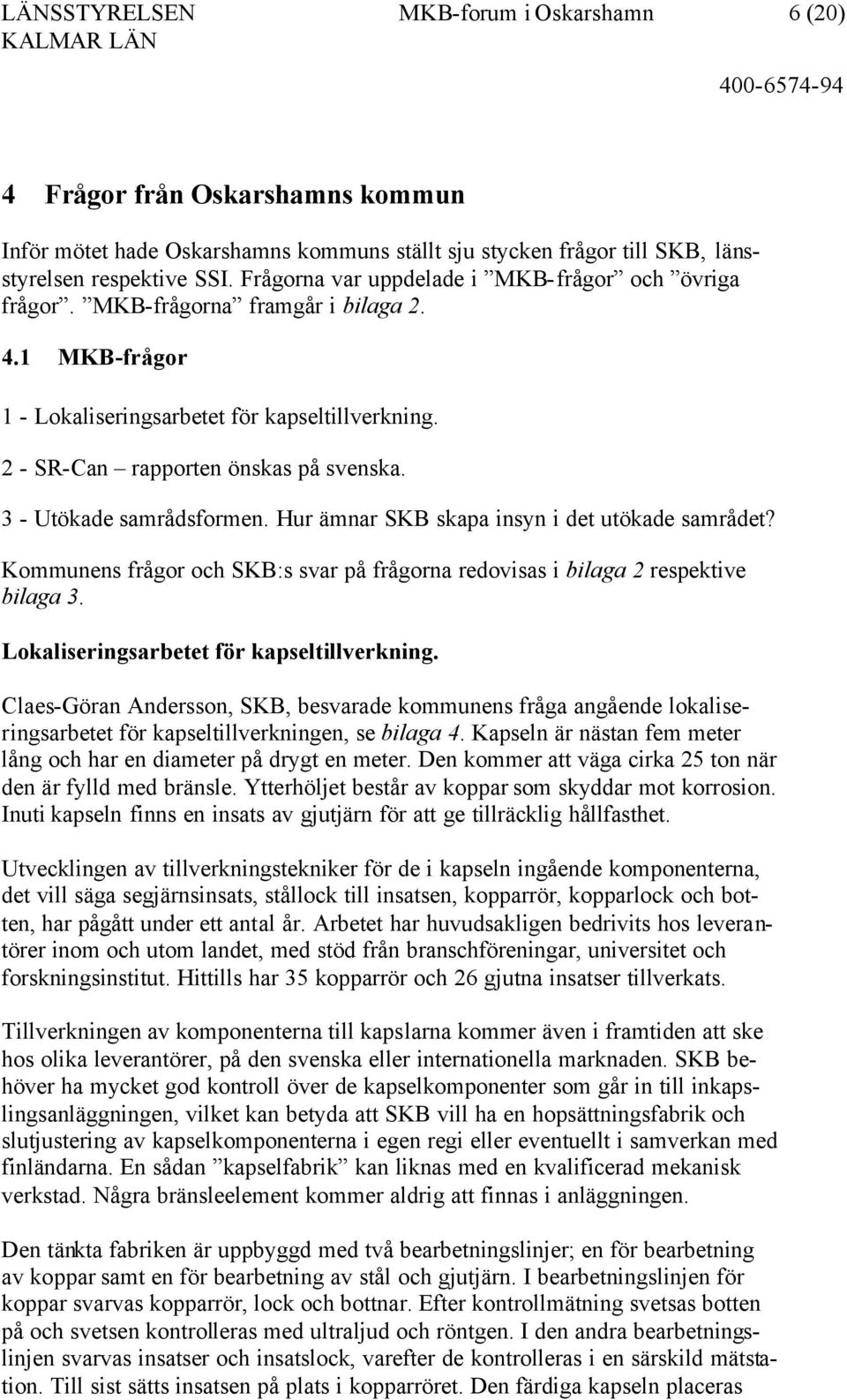 3 - Utökade samrådsformen. Hur ämnar SKB skapa insyn i det utökade samrådet? Kommunens frågor och SKB:s svar på frågorna redovisas i bilaga 2 respektive bilaga 3.