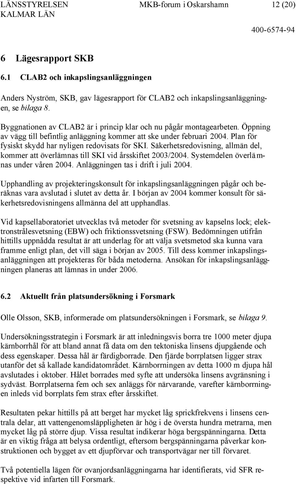 Öppning av vägg till befintlig anläggning kommer att ske under februari 2004. Plan för fysiskt skydd har nyligen redovisats för SKI.