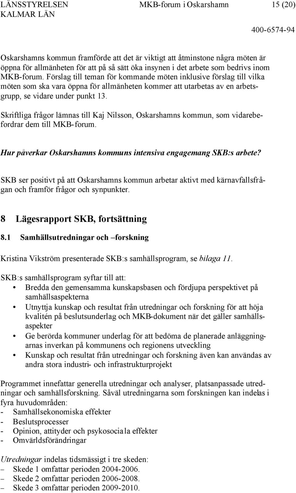 Förslag till teman för kommande möten inklusive förslag till vilka möten som ska vara öppna för allmänheten kommer att utarbetas av en arbetsgrupp, se vidare under punkt 13.