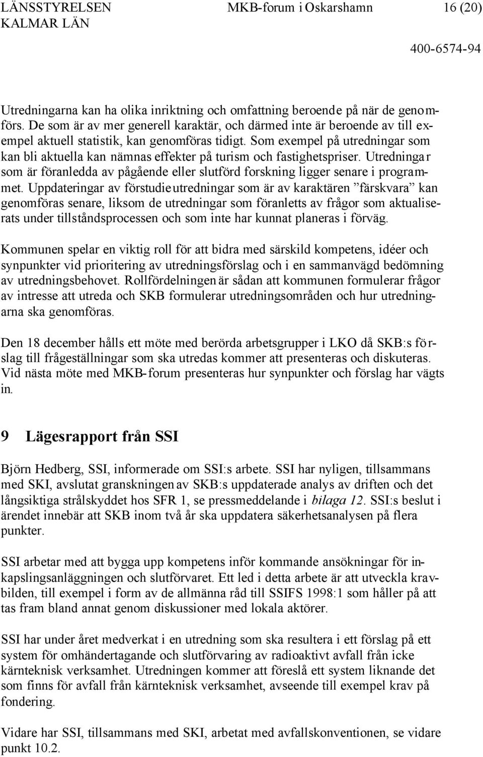 Som exempel på utredningar som kan bli aktuella kan nämnas effekter på turism och fastighetspriser. Utredningar som är föranledda av pågående eller slutförd forskning ligger senare i programmet.