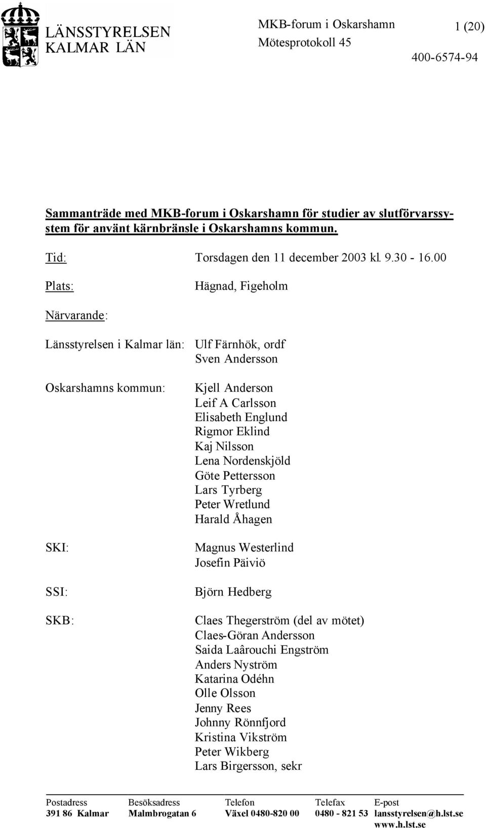 00 Plats: Hägnad, Figeholm Närvarande: Länsstyrelsen i Kalmar län: Ulf Färnhök, ordf Sven Andersson Oskarshamns kommun: SKI: SSI: SKB: Kjell Anderson Leif A Carlsson Elisabeth Englund Rigmor Eklind