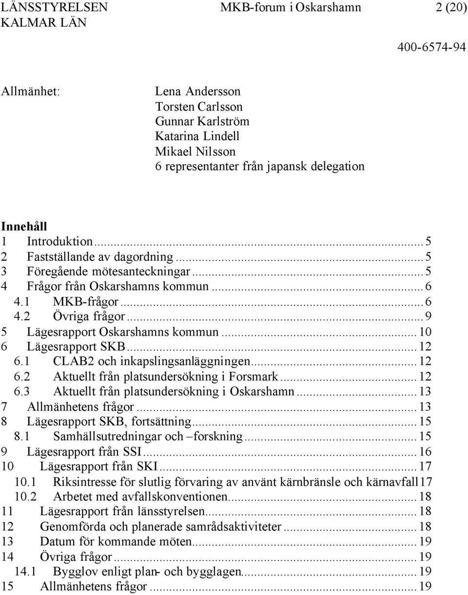 ..9 5 Lägesrapport Oskarshamns kommun...10 6 Lägesrapport SKB...12 6.1 CLAB2 och inkapslingsanläggningen...12 6.2 Aktuellt från platsundersökning i Forsmark...12 6.3 Aktuellt från platsundersökning i Oskarshamn.