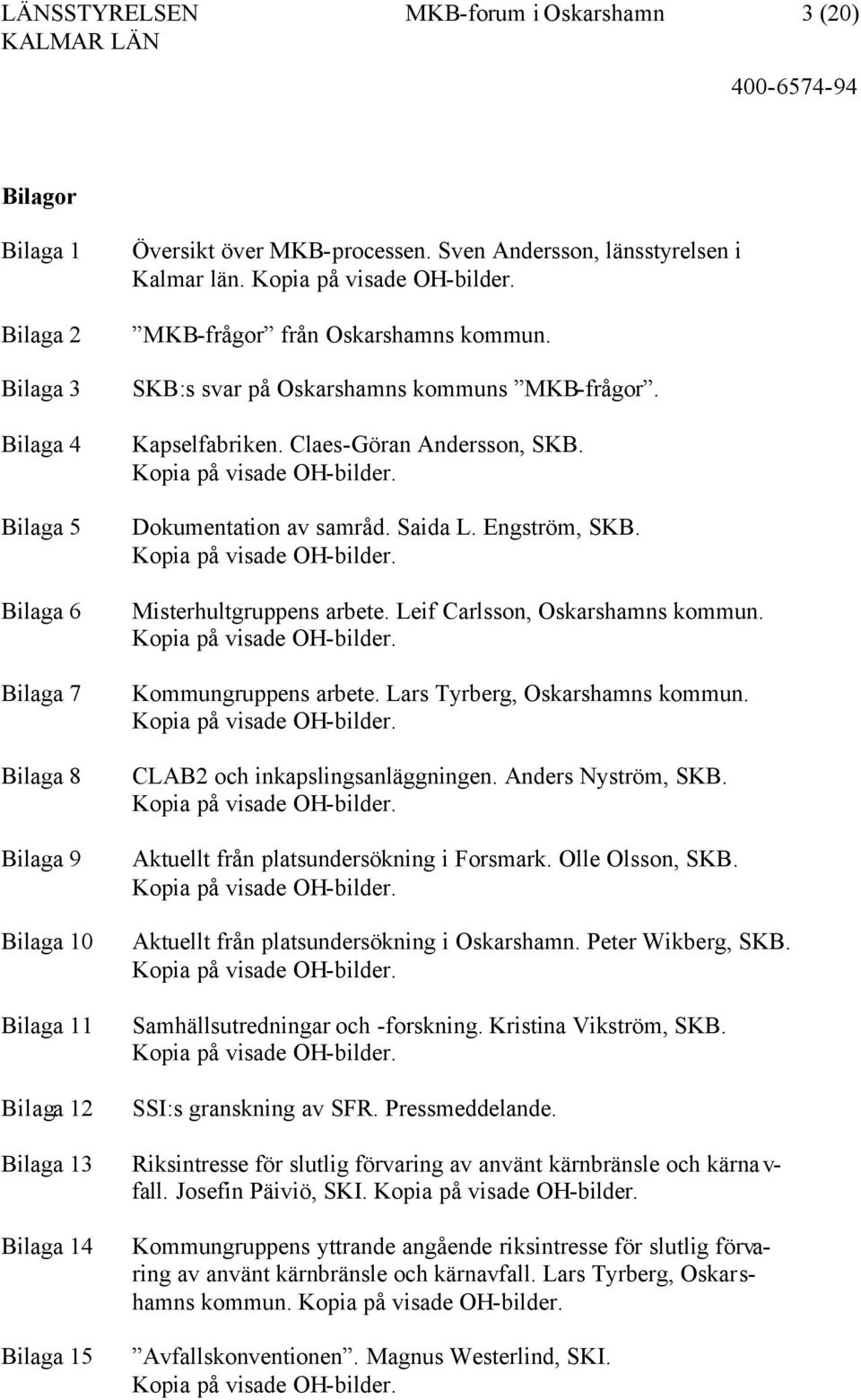 SKB:s svar på Oskarshamns kommuns MKB-frågor. Kapselfabriken. Claes-Göran Andersson, SKB. Kopia på visade OH-bilder. Dokumentation av samråd. Saida L. Engström, SKB. Kopia på visade OH-bilder. Misterhultgruppens arbete.