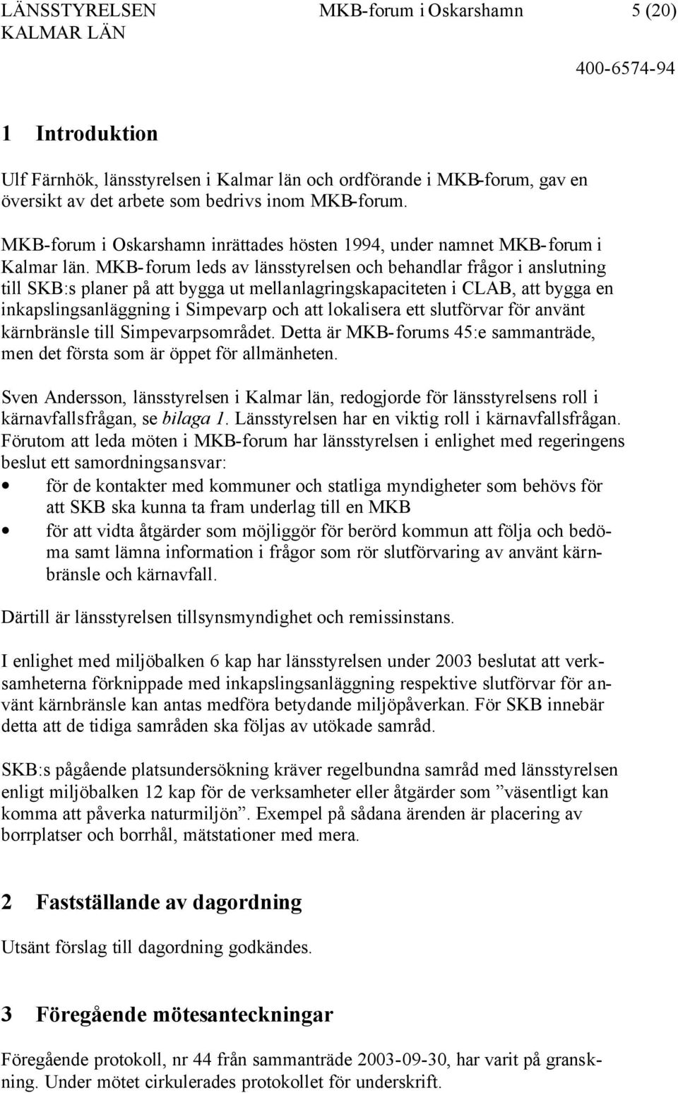 MKB-forum leds av länsstyrelsen och behandlar frågor i anslutning till SKB:s planer på att bygga ut mellanlagringskapaciteten i CLAB, att bygga en inkapslingsanläggning i Simpevarp och att lokalisera