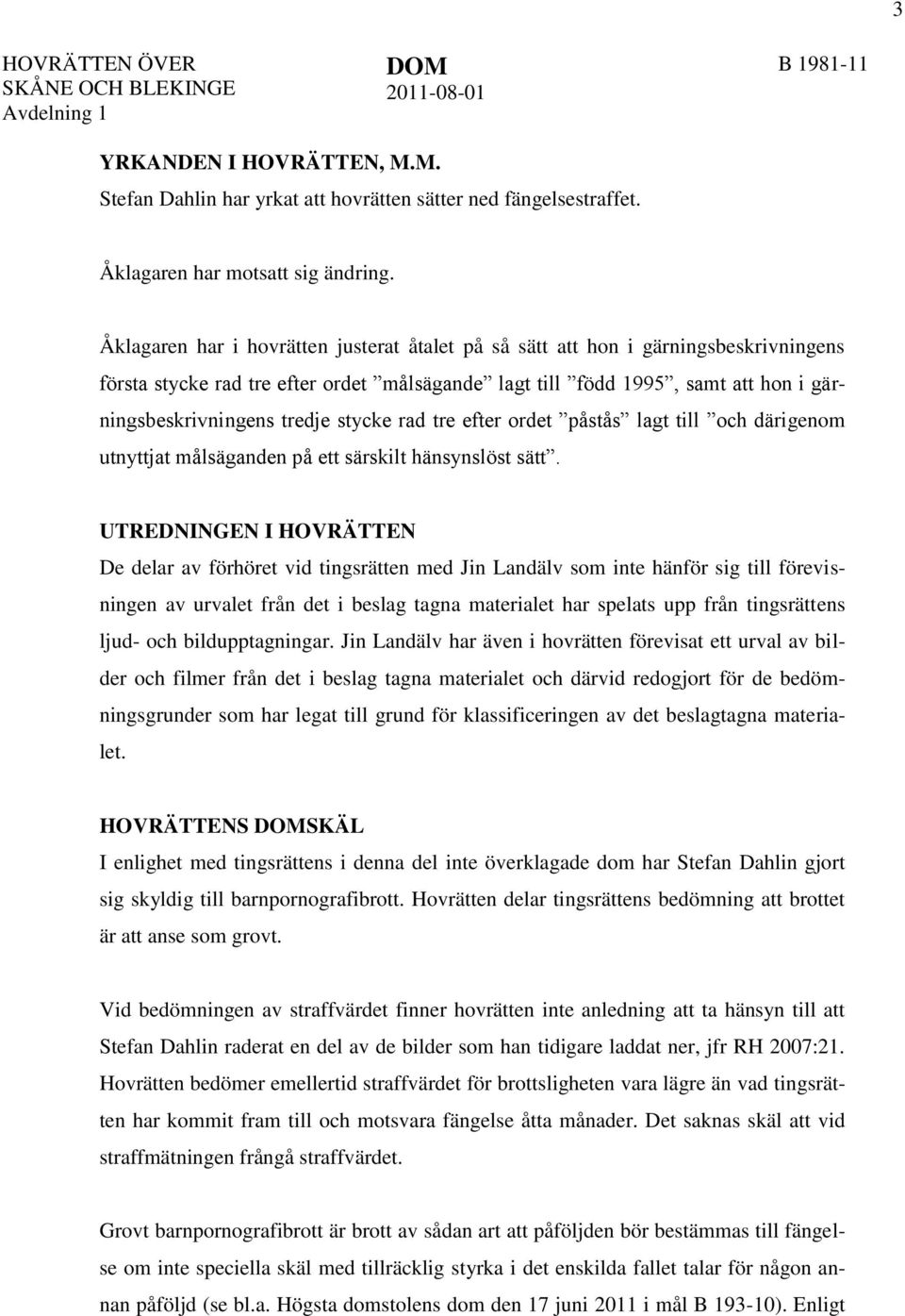 Åklagaren har i hovrätten justerat åtalet på så sätt att hon i gärningsbeskrivningens första stycke rad tre efter ordet målsägande lagt till född 1995, samt att hon i gärningsbeskrivningens tredje