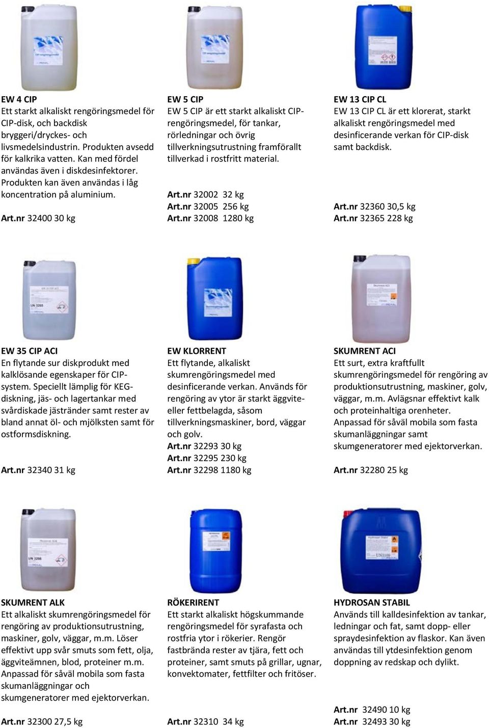 EW 5 CIP är ett starkt alkaliskt CIPrengöringsmedel, för tankar, rörledningar och övrig tillverkningsutrustning framförallt tillverkad i rostfritt material. Art.nr 32400 30 kg Art.nr 32002 32 kg Art.