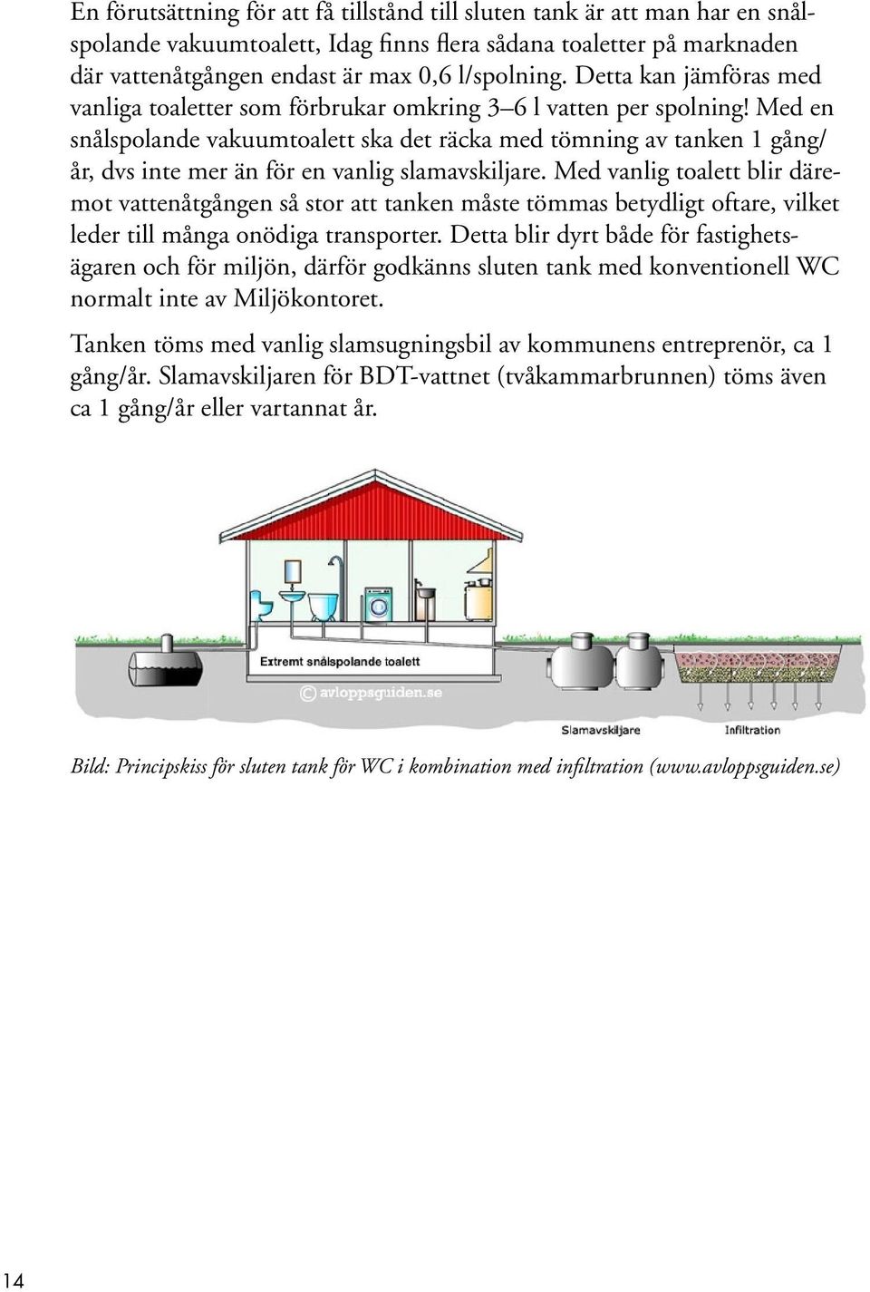 Med en snålspolande vakuumtoalett ska det räcka med tömning av tanken 1 gång/ år, dvs inte mer än för en vanlig slamavskiljare.