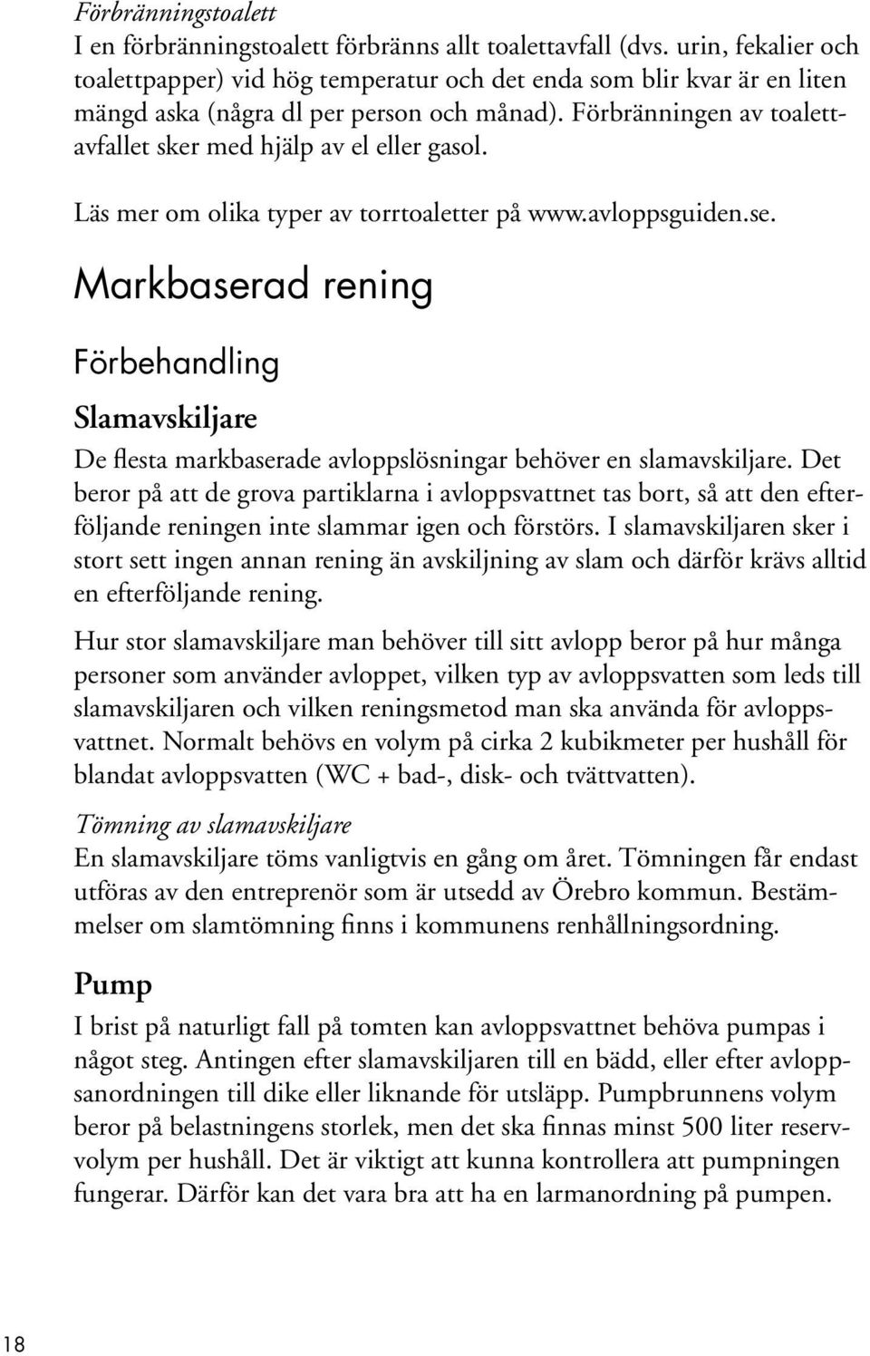 Förbränningen av toalettavfallet sker med hjälp av el eller gasol. Läs mer om olika typer av torrtoaletter på www.avloppsguiden.se.