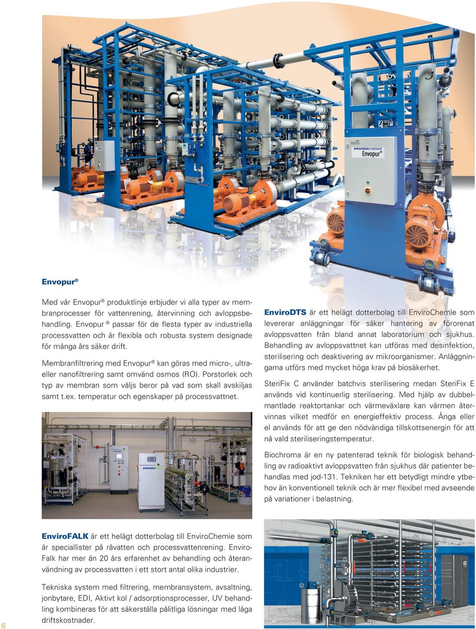 Membranfiltrering med Envopur kan göras med micro-, ultraeller nanofiltrering samt omvänd osmos (RO). Porstorlek och typ av membran som väljs beror på vad som skall avskiljas samt t.ex.