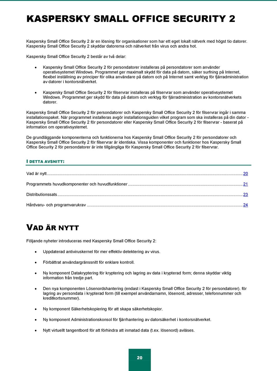 Kaspersky Small Office Security 2 består av två delar: Kaspersky Small Office Security 2 för persondatorer installeras på persondatorer som använder operativsystemet Windows.