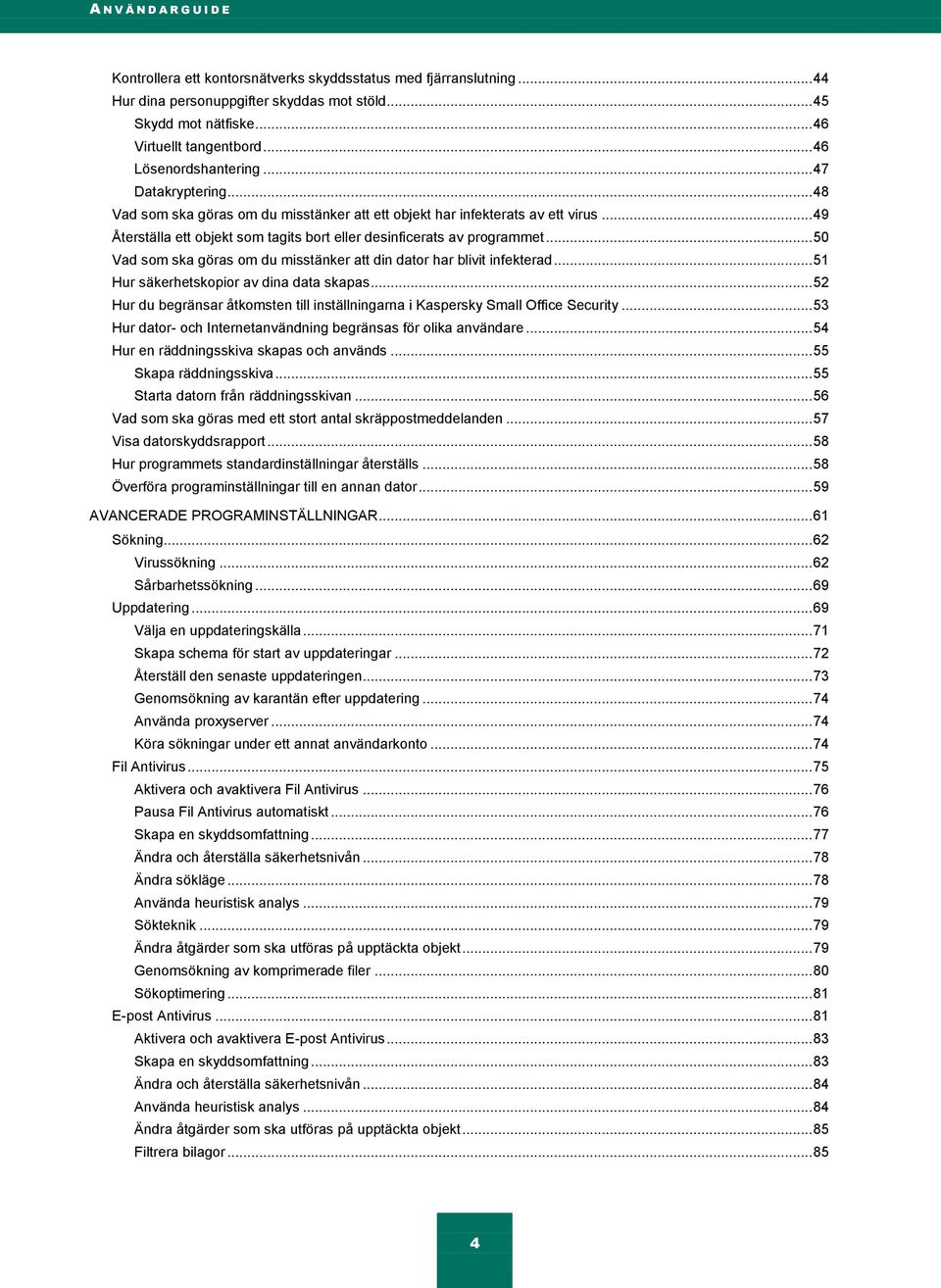 .. 49 Återställa ett objekt som tagits bort eller desinficerats av programmet... 50 Vad som ska göras om du misstänker att din dator har blivit infekterad... 51 Hur säkerhetskopior av dina data skapas.