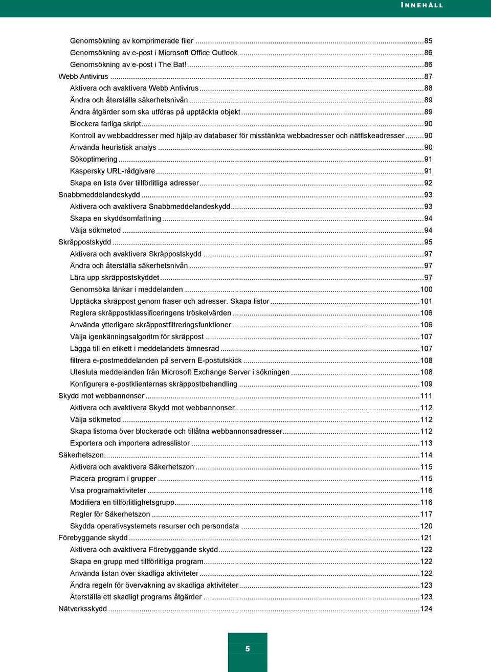 .. 90 Kontroll av webbaddresser med hjälp av databaser för misstänkta webbadresser och nätfiskeadresser... 90 Använda heuristisk analys... 90 Sökoptimering... 91 Kaspersky URL-rådgivare.