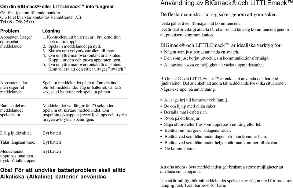 Om en yttre manöverkontakt är ansluten. Koppla ur den och prova apparaten igen. 5. Om en yttre manöverkontakt är ansluten.