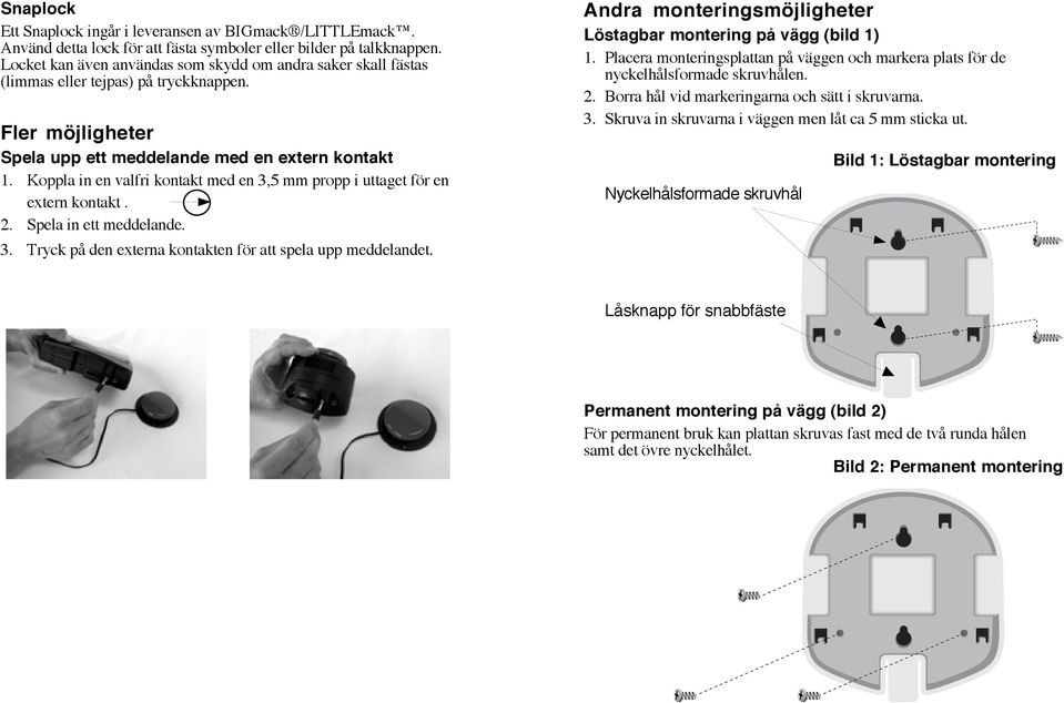 Koppla in en valfri kontakt med en 3,5 mm propp i uttaget för en extern kontakt. 2. Spela in ett meddelande. 3. Tryck på den externa kontakten för att spela upp meddelandet.