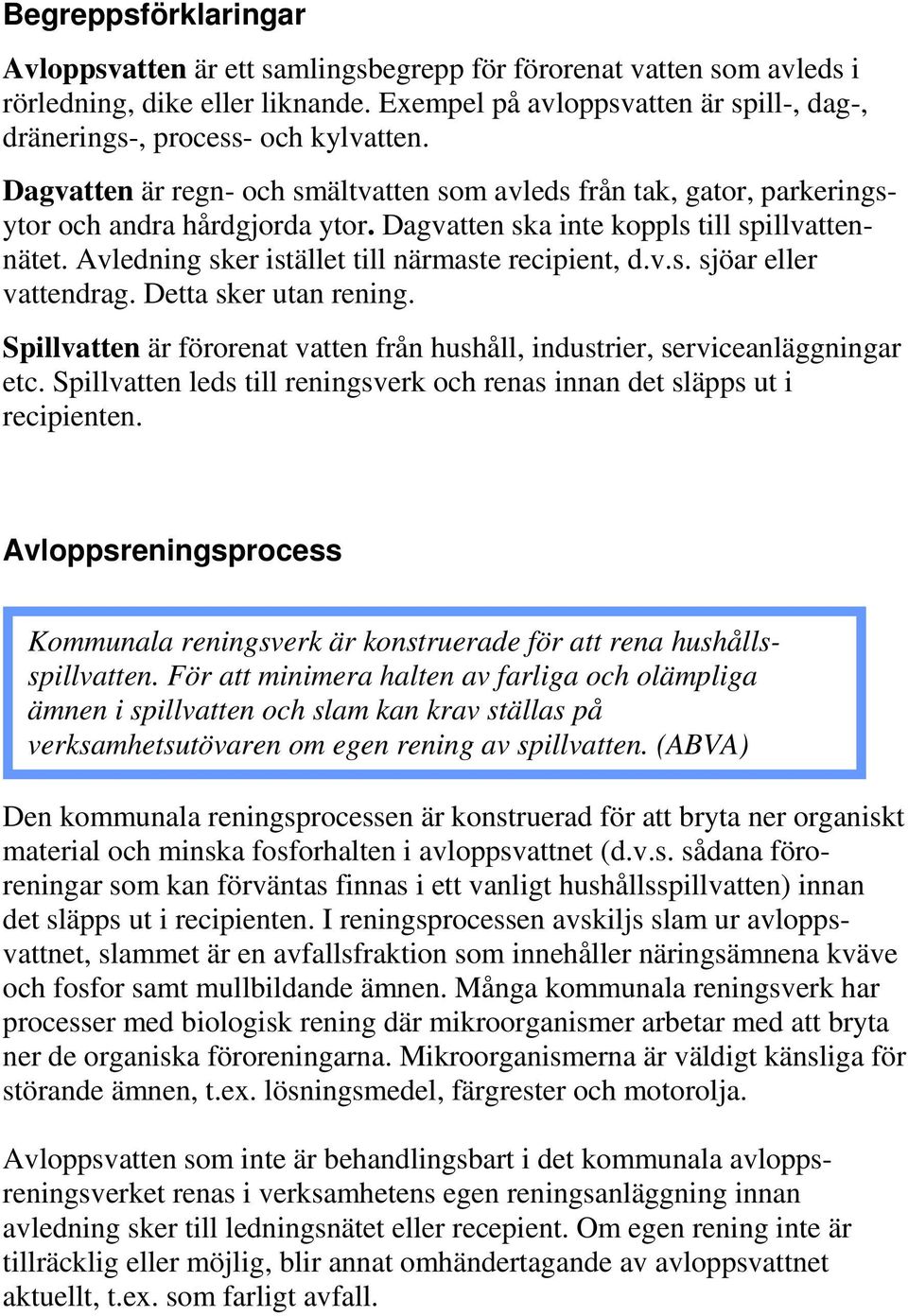 Dagvatten ska inte koppls till spillvattennätet. Avledning sker istället till närmaste recipient, d.v.s. sjöar eller vattendrag. Detta sker utan rening.