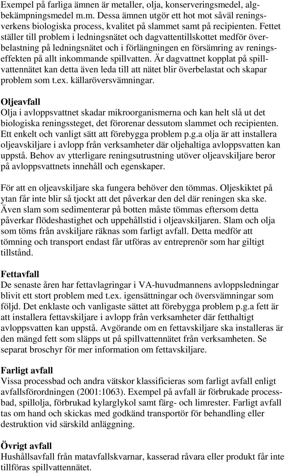 Är dagvattnet kopplat på spillvattennätet kan detta även leda till att nätet blir överbelastat och skapar problem som t.ex. källaröversvämningar.