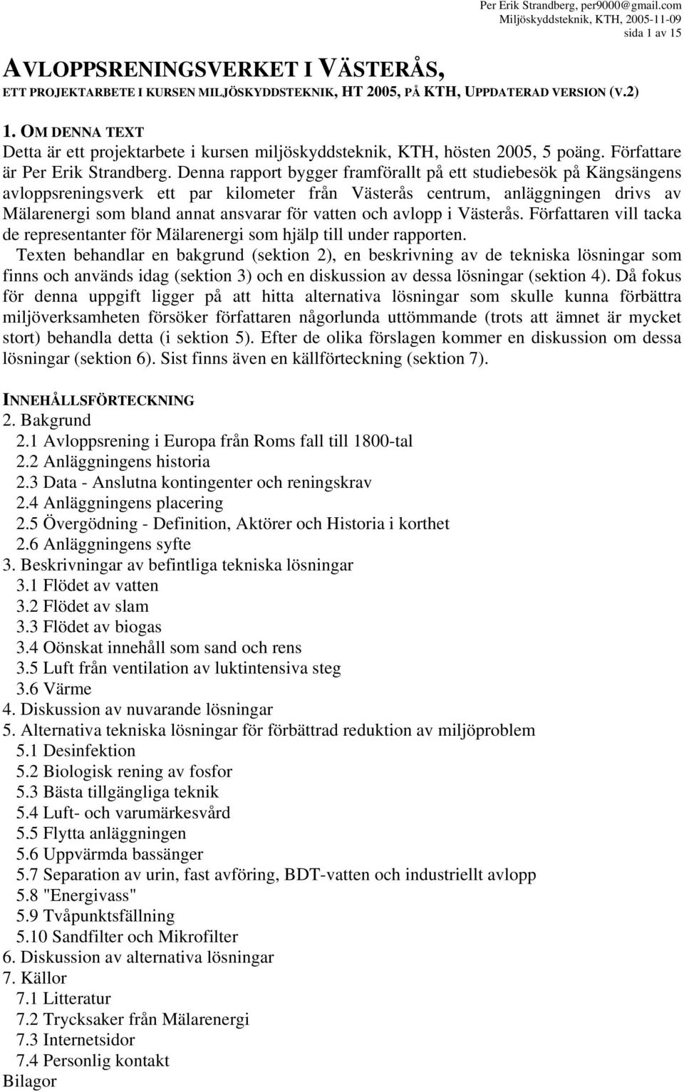 Denna rapport bygger framförallt på ett studiebesök på Kängsängens avloppsreningsverk ett par kilometer från Västerås centrum, anläggningen drivs av Mälarenergi som bland annat ansvarar för vatten