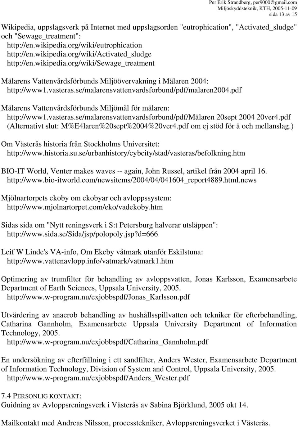 pdf Mälarens Vattenvårdsförbunds Miljömål för mälaren: http://www1.vasteras.se/malarensvattenvardsforbund/pdf/mälaren 20sept 2004 20ver4.pdf (Alternativt slut: M%E4laren%20sept%2004%20ver4.