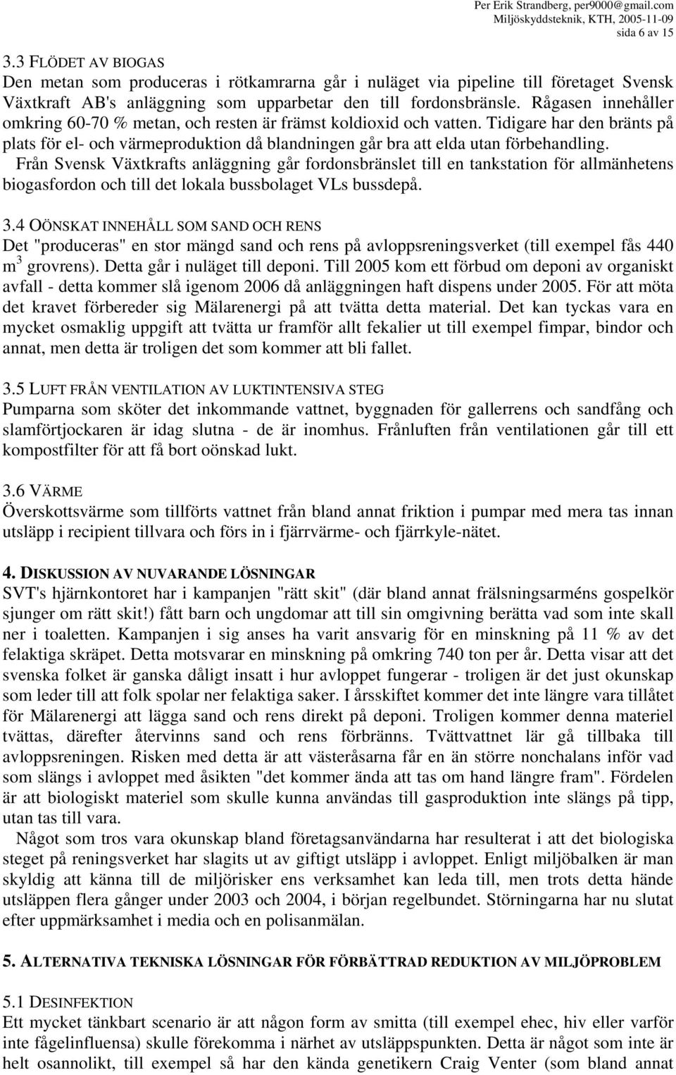 Från Svensk Växtkrafts anläggning går fordonsbränslet till en tankstation för allmänhetens biogasfordon och till det lokala bussbolaget VLs bussdepå. 3.