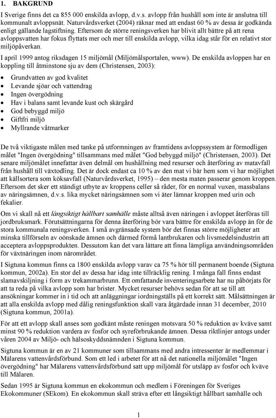 Eftersom de större reningsverken har blivit allt bättre på att rena avloppsvatten har fokus flyttats mer och mer till enskilda avlopp, vilka idag står för en relativt stor miljöpåverkan.