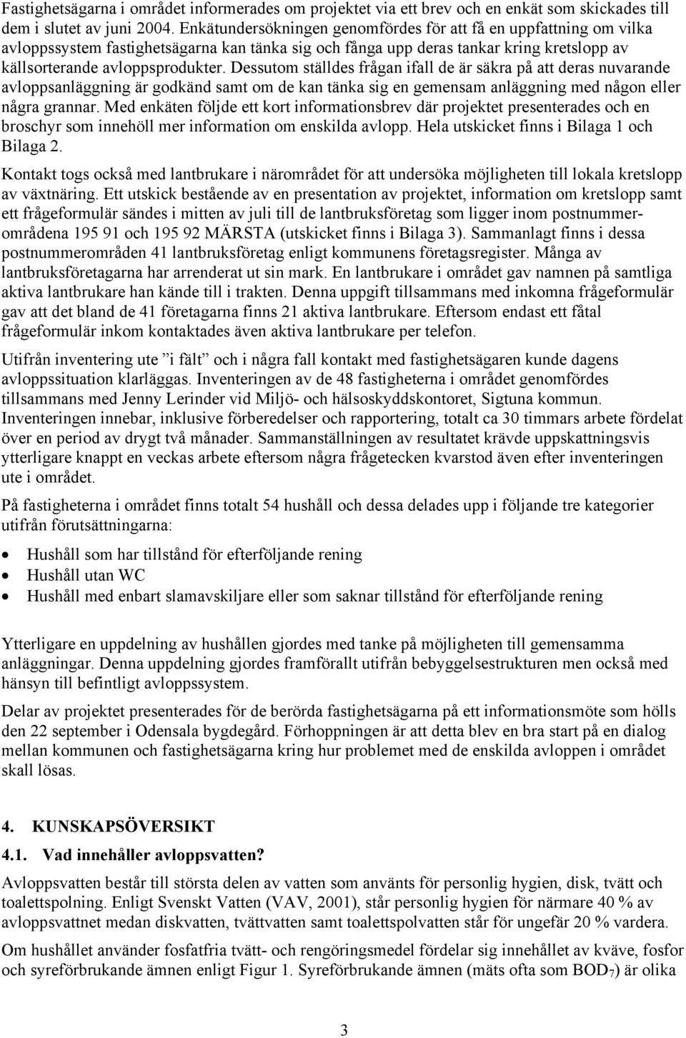 Dessutom ställdes frågan ifall de är säkra på att deras nuvarande avloppsanläggning är godkänd samt om de kan tänka sig en gemensam anläggning med någon eller några grannar.