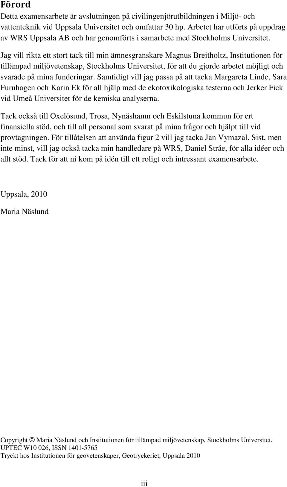 Jag vill rikta ett stort tack till min ämnesgranskare Magnus Breitholtz, Institutionen för tillämpad miljövetenskap, Stockholms Universitet, för att du gjorde arbetet möjligt och svarade på mina