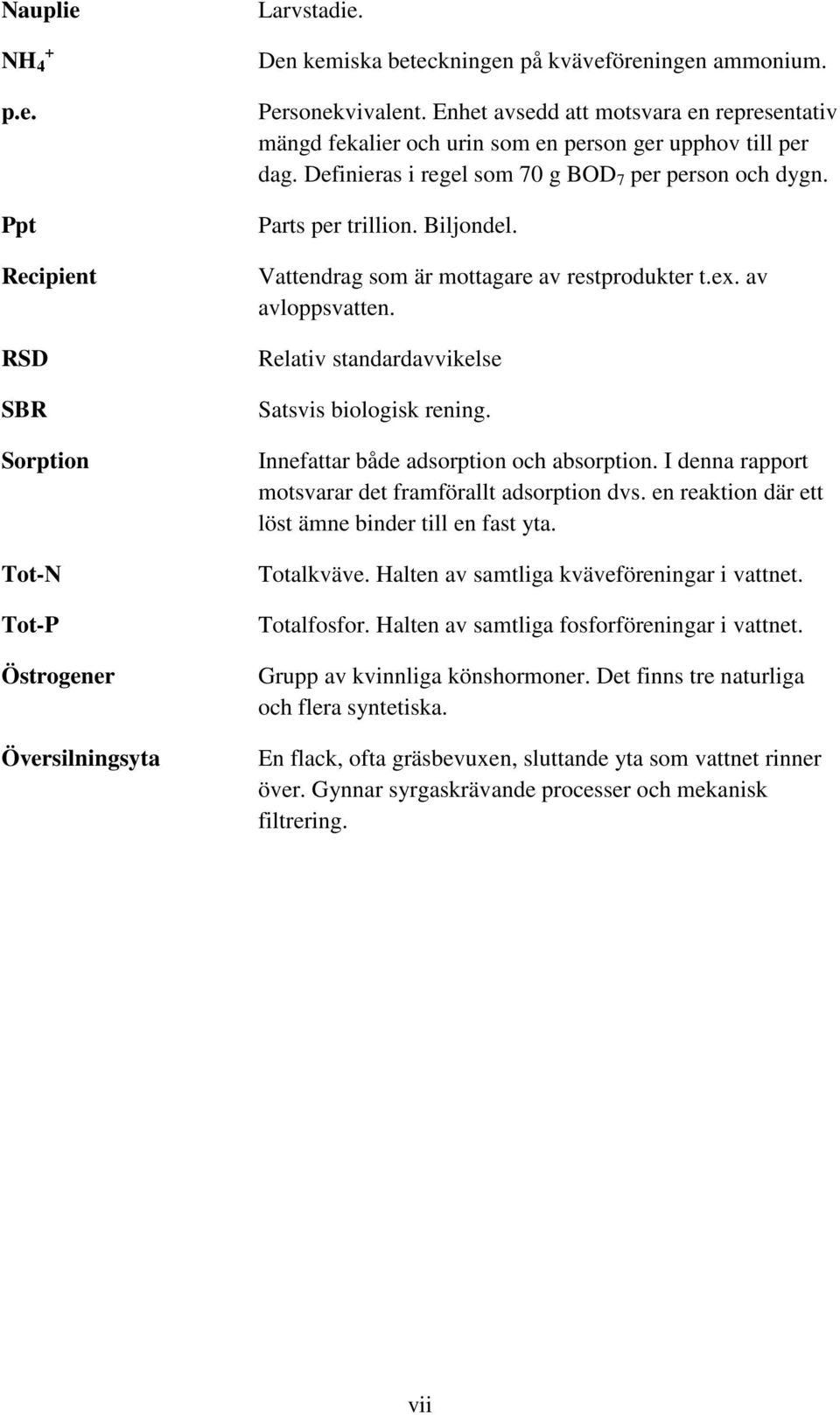 Vattendrag som är mottagare av restprodukter t.ex. av avloppsvatten. Relativ standardavvikelse Satsvis biologisk rening. Innefattar både adsorption och absorption.