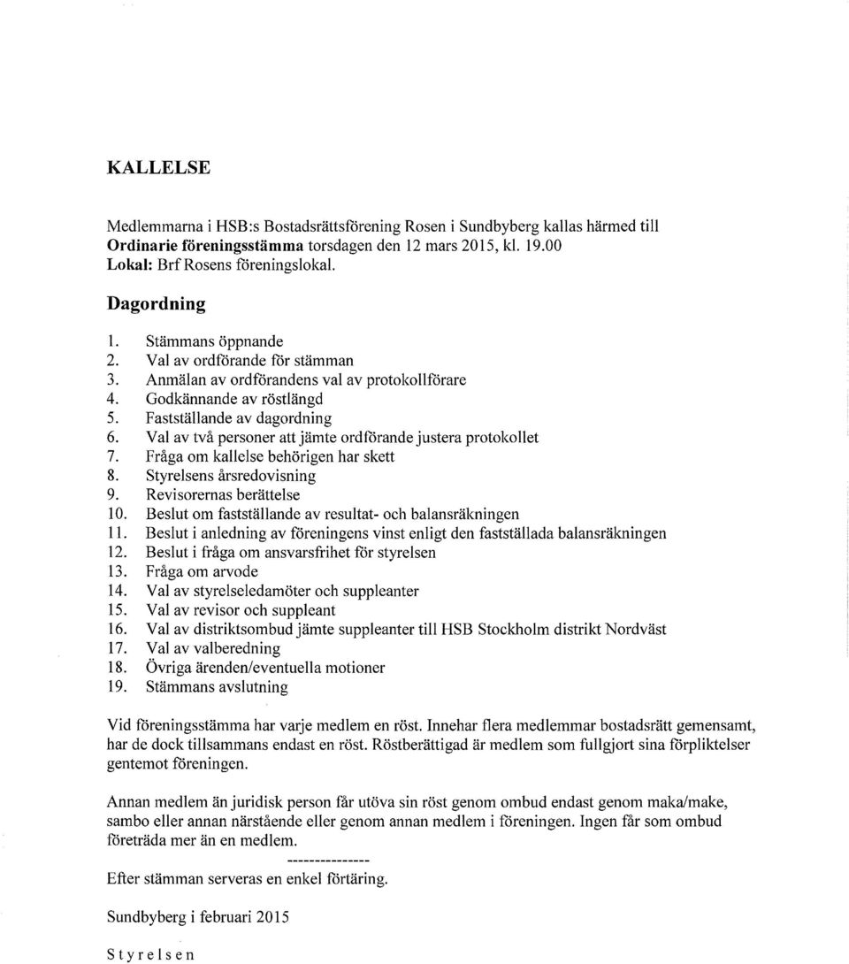 Val av två personer att jämte ordförande justera protokollet 7. Fråga om kallelse behörigen har skett 8. Styrelsens årsredovisning 9. Revisorernas berättelse 10.