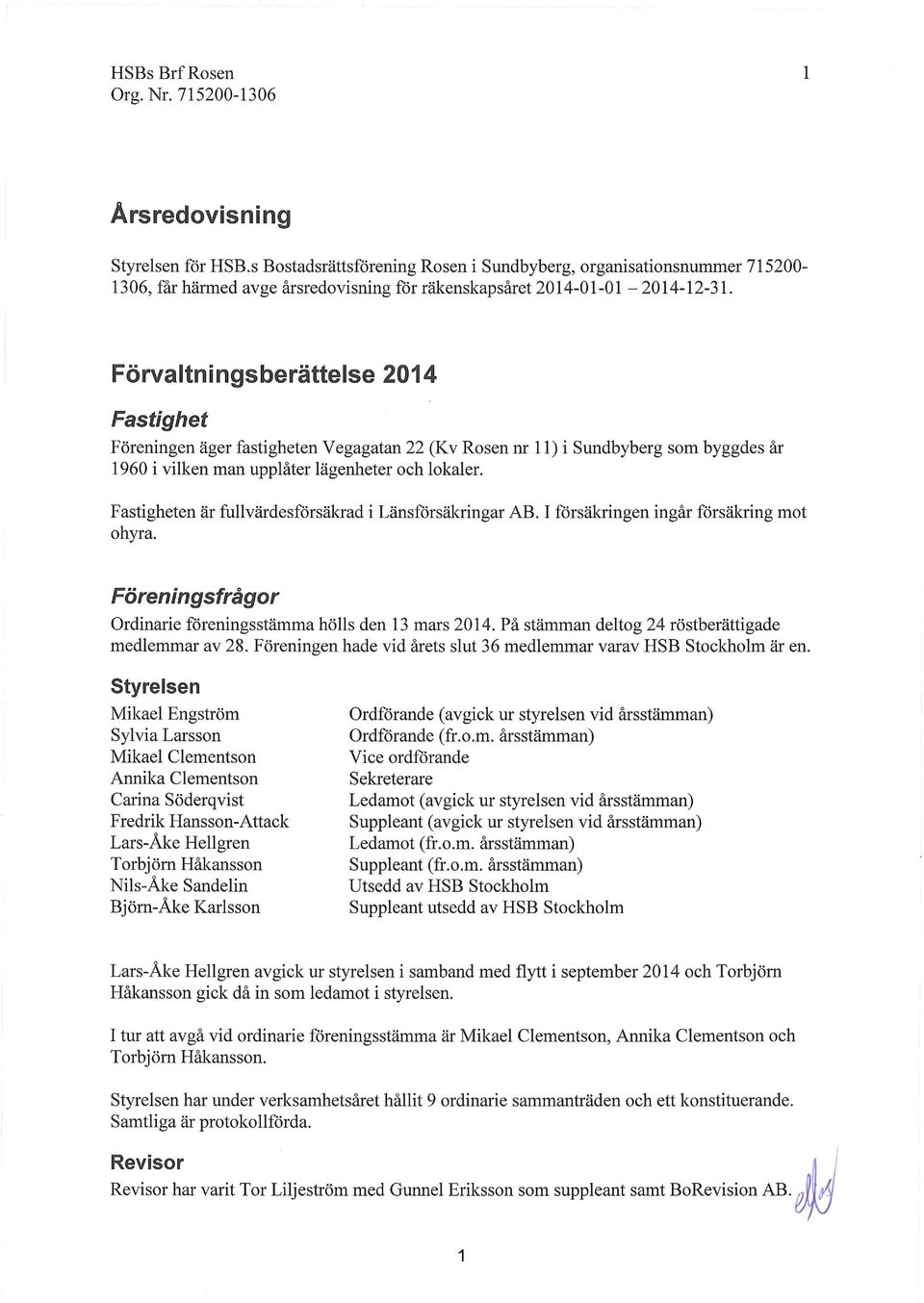 Förvaltningsberättelse 2014 Fastighet Föreningen äger fastigheten Vegagatan 22 (Kv Rosen nr 11) i Sundbyberg som byggdes år 1960 i vilken man upplåter lägenheter och lokaler.