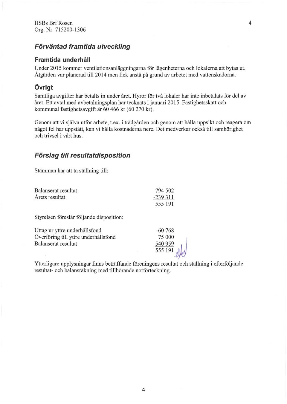 Ett avtal med avbetalningsplan har tecknats i januari 2015. F astighetsskatt och kommunal fastighetsavgift är 60 466 kr (60 270 kr). Genom att vi själva utför arbete, t.ex.