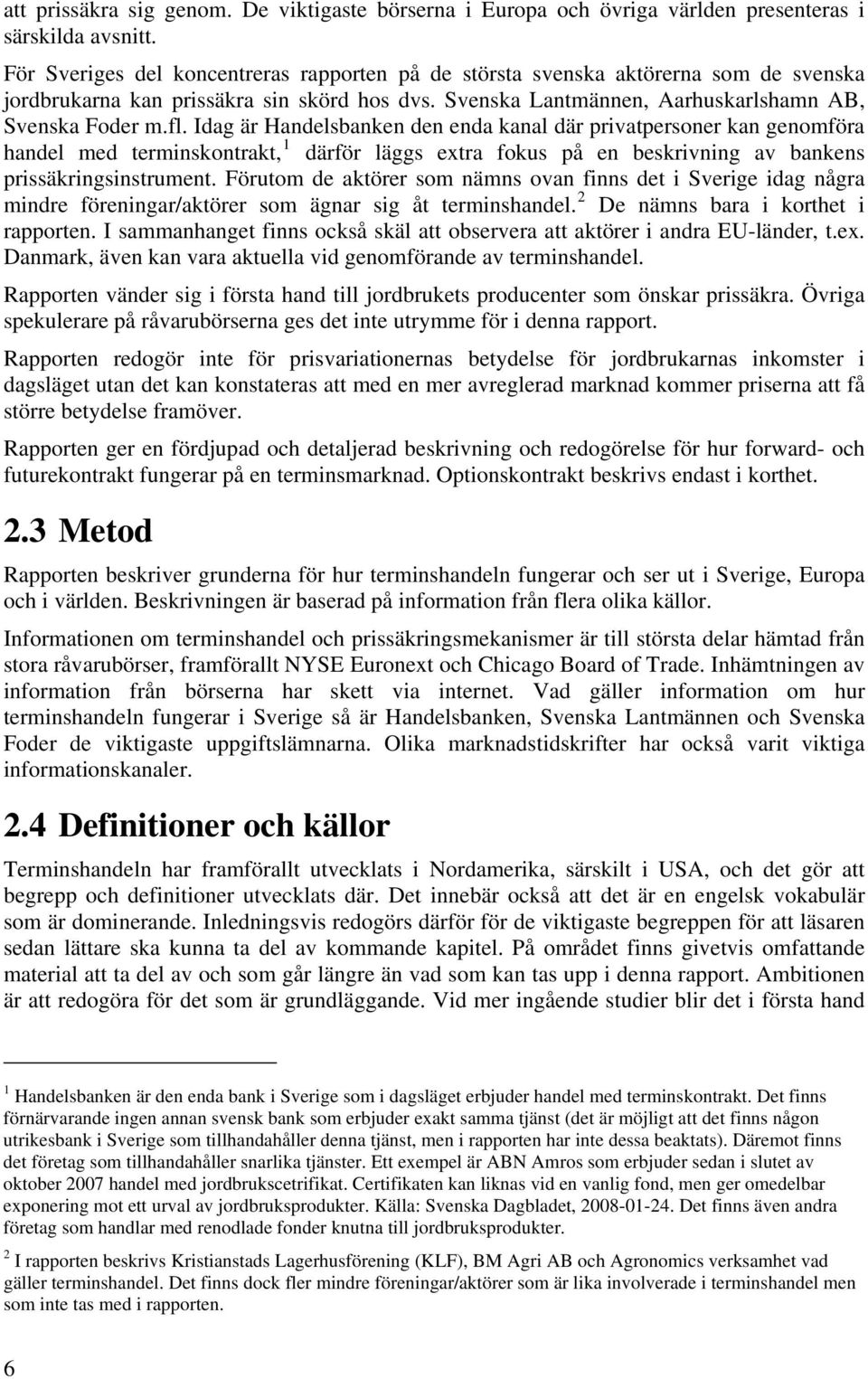 Idag är Handelsbanken den enda kanal där privatpersoner kan genomföra handel med terminskontrakt, 1 därför läggs extra fokus på en beskrivning av bankens prissäkringsinstrument.